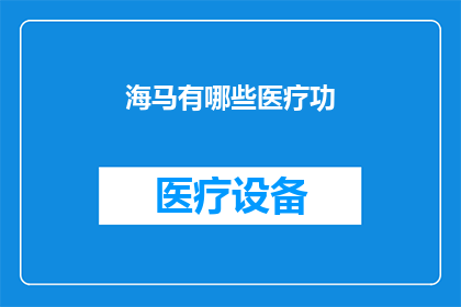 海马有哪些医疗功(海马在医疗领域有哪些潜在的应用价值？)