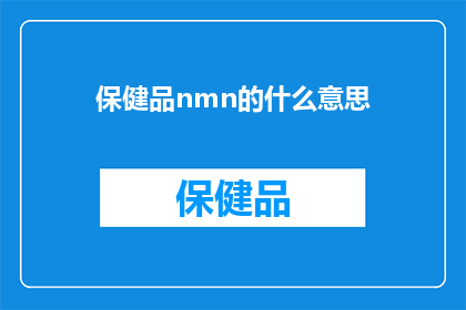 保健品nmn的什么意思(保健品nmn的含义是什么？)
