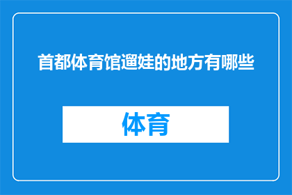 首都体育馆遛娃的地方有哪些(首都体育馆周边有哪些适合带孩子游玩的场所？)