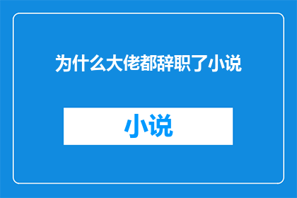 为什么大佬都辞职了小说(为何那些令人瞩目的大佬纷纷选择告别他们的职位？)