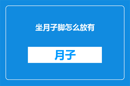 坐月子脚怎么放有(坐月子期间，如何正确放置脚部以促进恢复？)