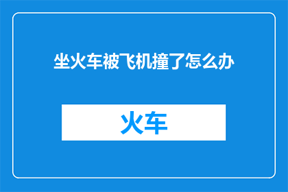 坐火车被飞机撞了怎么办(如果坐火车时不幸遭遇飞机撞击，该如何应对？)