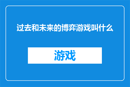 过去和未来的博弈游戏叫什么(探索过去与未来之间博弈游戏的命名之谜：一个充满智慧的探讨)