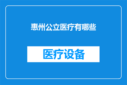 惠州公立医疗有哪些(惠州公立医疗机构一览：您关心的医疗服务有哪些？)