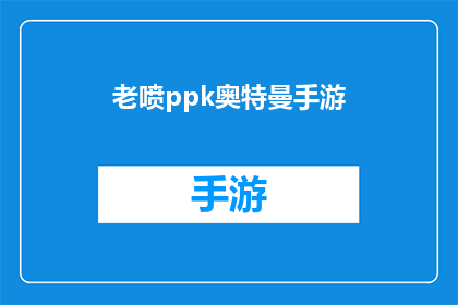 老喷ppk奥特曼手游(老喷ppk奥特曼手游是否值得一试？)