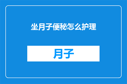 坐月子便秘怎么护理(坐月子期间便秘问题如何护理？)