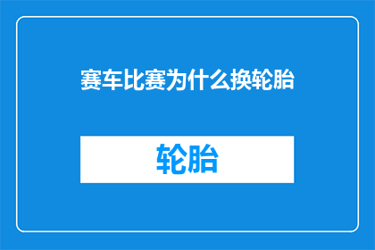 赛车比赛为什么换轮胎(赛车比赛中为何频繁更换轮胎？)
