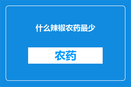 什么辣椒农药最少(哪种辣椒农药使用量最小？)