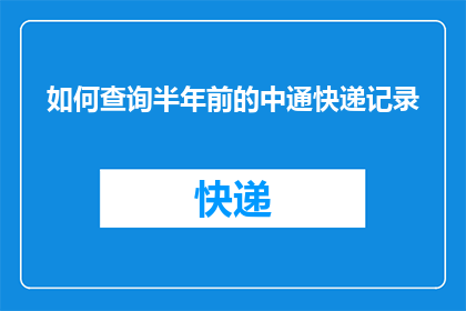 如何查询半年前的中通快递记录(如何查询半年前的中通快递记录？)