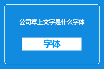 公司章上文字是什么字体(公司章上的文字使用何种字体？)