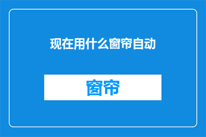 现在用什么窗帘自动(您现在使用的是哪种窗帘自动系统？)
