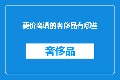 要价离谱的奢侈品有哪些(哪些奢侈品的价格令人咋舌？)