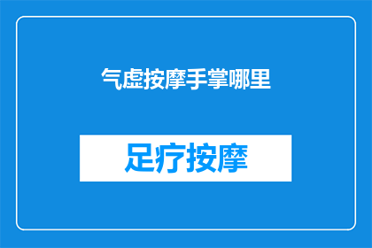 气虚按摩手掌哪里(如何通过按摩手掌来改善气虚症状？)