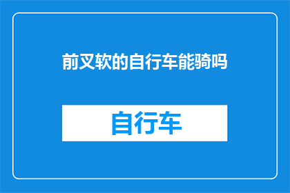 前叉软的自行车能骑吗(前叉软的自行车是否适合骑行？)