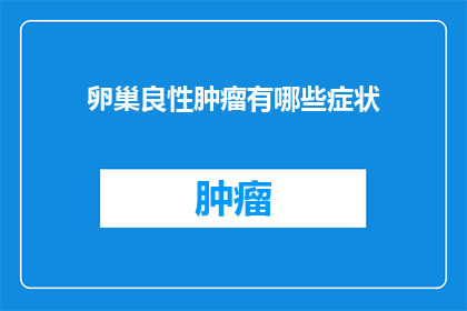 卵巢良性肿瘤有哪些症状(卵巢良性肿瘤的症状有哪些？)