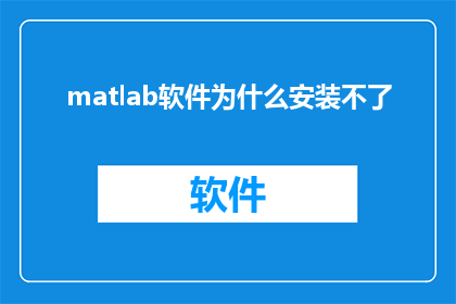 matlab软件为什么安装不了(为什么在尝试安装MATLAB软件时遇到困难？)