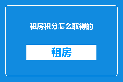 租房积分怎么取得的(如何获取租房积分？)