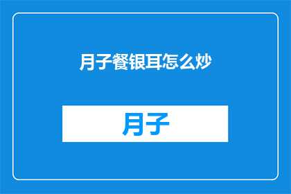 月子餐银耳怎么炒(如何制作美味的月子餐银耳炒制技巧大揭秘)