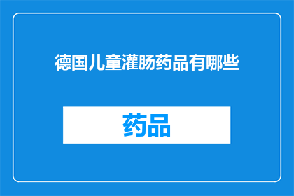 德国儿童灌肠药品有哪些(德国儿童灌肠药品的种类有哪些？)