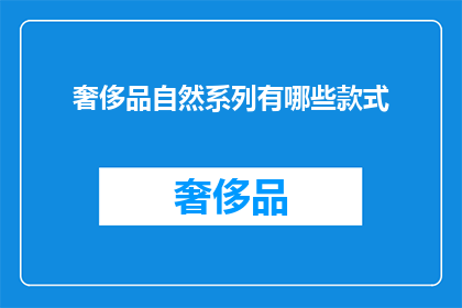 奢侈品自然系列有哪些款式(探索奢侈品自然系列：有哪些独特款式值得一试？)