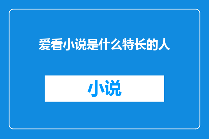 爱看小说是什么特长的人(爱看小说的人，他们拥有什么样的特长？)
