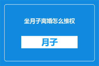 坐月子离婚怎么维权(坐月子期间遭遇离婚，如何合法维权？)