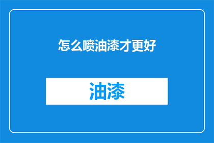 怎么喷油漆才更好(如何更有效地喷涂油漆？)