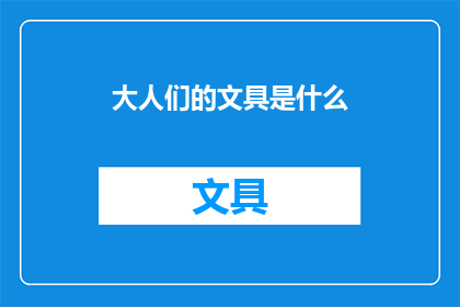 大人们的文具是什么(大人们使用的文具有哪些？)