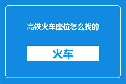 高铁火车座位怎么找的(高铁火车座位如何寻找？)