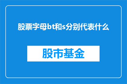 股票字母bt和s分别代表什么(股票字母bt和s分别代表什么？)
