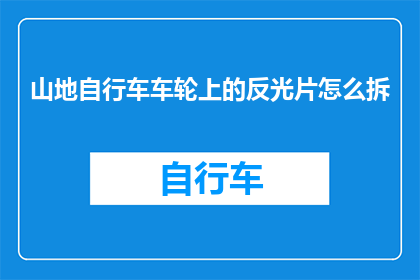 山地自行车车轮上的反光片怎么拆(如何安全地拆卸山地自行车车轮上的反光片？)