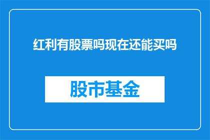 红利有股票吗现在还能买吗(红利股票是否仍可购买？当前市场状况分析)