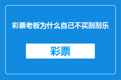 彩票老板为什么自己不买刮刮乐(彩票老板为什么不选择自己购买刮刮乐？)