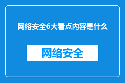 网络安全6大看点内容是什么(网络安全领域有哪些引人注目的关键点？)