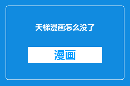 天梯漫画怎么没了(天梯漫画的消失之谜：为何我们熟悉的平台突然不见踪影？)