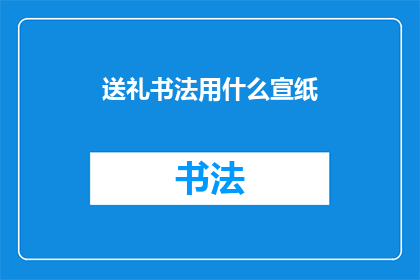 送礼书法用什么宣纸(送礼书法时，应选用何种宣纸？)
