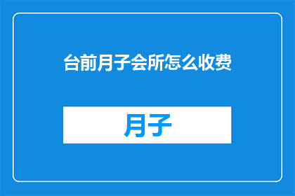 台前月子会所怎么收费(台前月子会所的收费标准是什么？)
