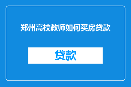 郑州高校教师如何买房贷款(郑州高校教师如何成功购房并申请贷款？)