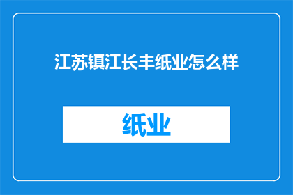 江苏镇江长丰纸业怎么样(江苏镇江长丰纸业的运营状况如何？)