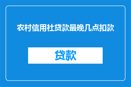 农村信用社贷款最晚几点扣款(农村信用社贷款最晚几点扣款？)