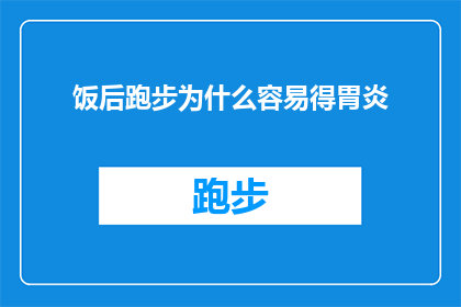 饭后跑步为什么容易得胃炎(饭后跑步为何易致胃炎？探究运动与消化系统之间的微妙关系)