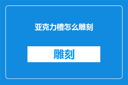 亚克力槽怎么雕刻(如何雕刻出精细的亚克力槽？)