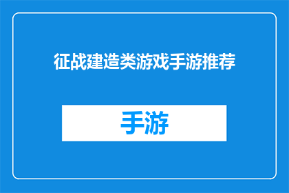 征战建造类游戏手游推荐(探索手机游戏世界：哪款征战建造类游戏手游能激发你的征服欲望？)