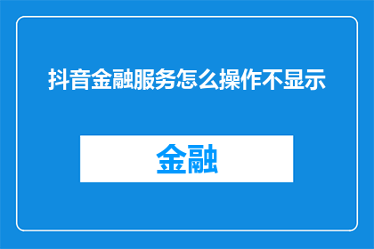 抖音金融服务怎么操作不显示(如何操作抖音金融服务而不显示内容？)