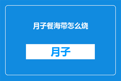 月子餐海带怎么烧(如何巧妙烹饪海带以适应月子餐的营养需求？)