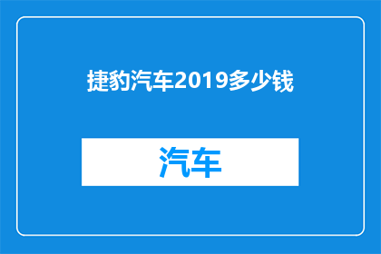 捷豹汽车2019多少钱(2019年捷豹汽车的价格是多少？)