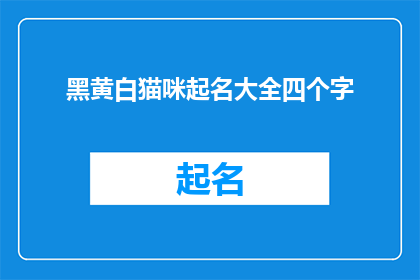 黑黄白猫咪起名大全四个字(如何为你的四色猫咪起一个独特且吸引人的名字？)