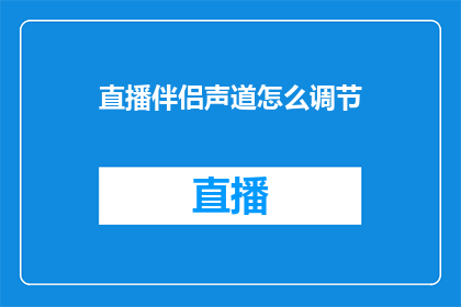 直播伴侣声道怎么调节(如何调整直播伴侣的声道以优化音质？)