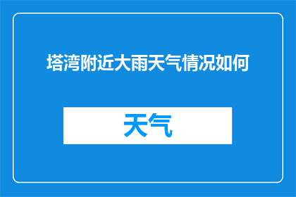 塔湾附近大雨天气情况如何(塔湾地区近期遭遇的大雨情况如何？)