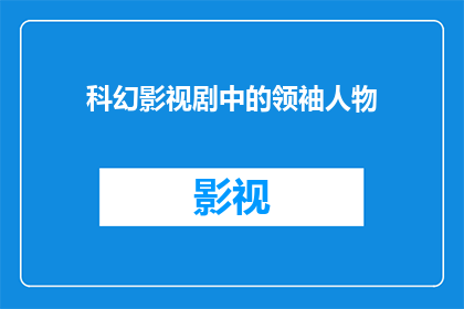 科幻影视剧中的领袖人物(科幻影视剧中，那些令人瞩目的领袖人物是如何塑造的？)